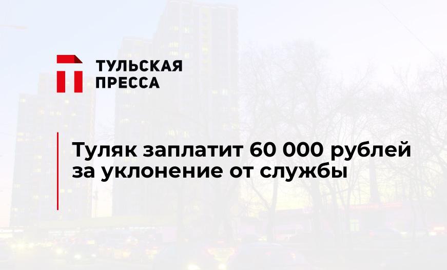 Туляк заплатит 60 000 рублей за уклонение от службы