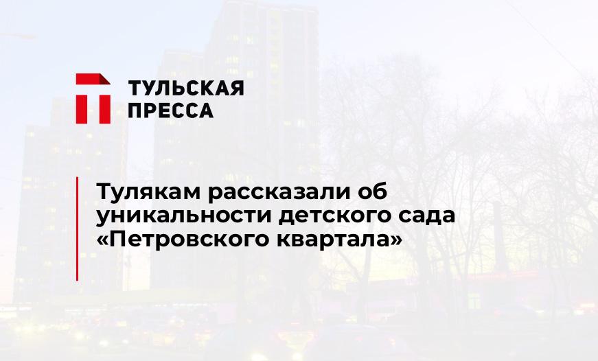 Тулякам рассказали об уникальности детского сада "Петровского квартала"