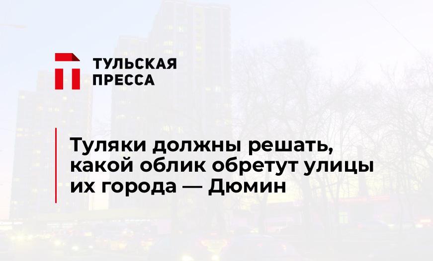 Туляки должны решать, какой облик обретут улицы их города - Дюмин