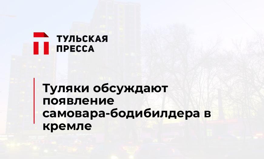 Туляки обсуждают появление самовара-бодибилдера в кремле