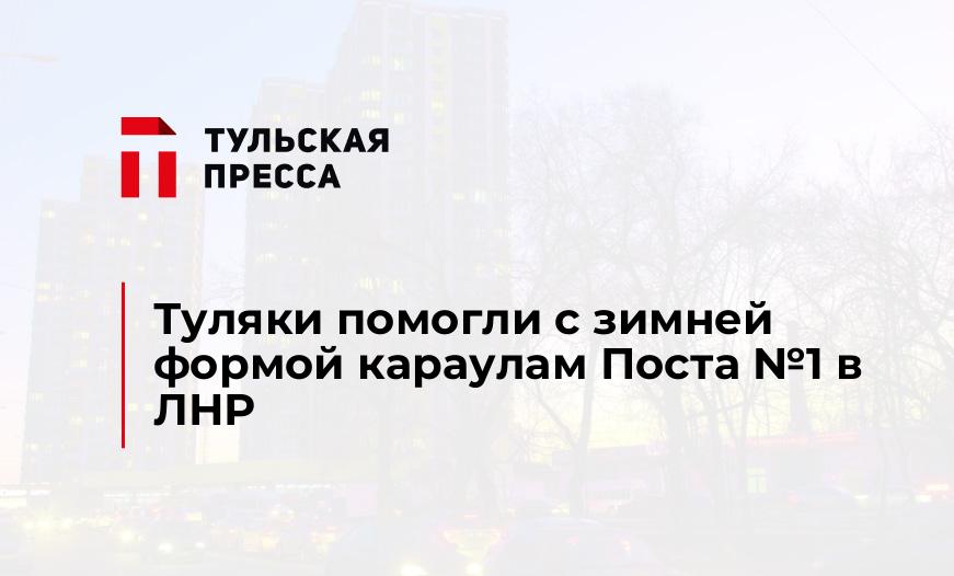 Туляки помогли с зимней формой караулам Поста №1 в ЛНР