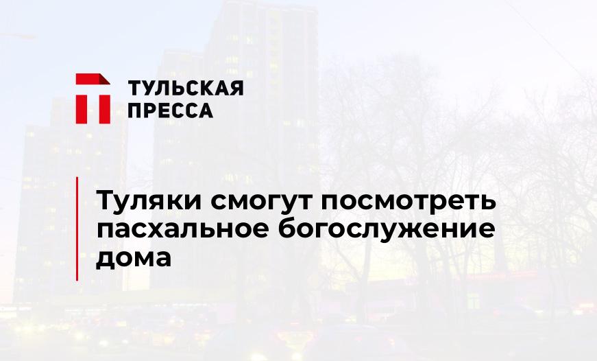 Туляки смогут посмотреть пасхальное богослужение дома