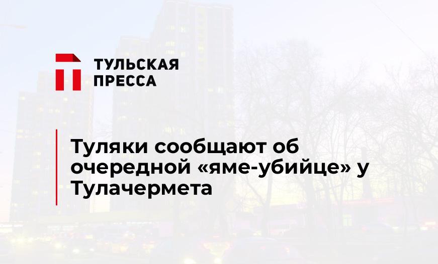 Туляки сообщают об очередной "яме-убийце" у Тулачермета