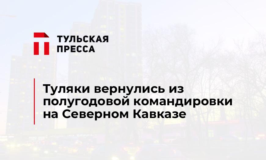 Туляки вернулись из полугодовой командировки на Северном Кавказе