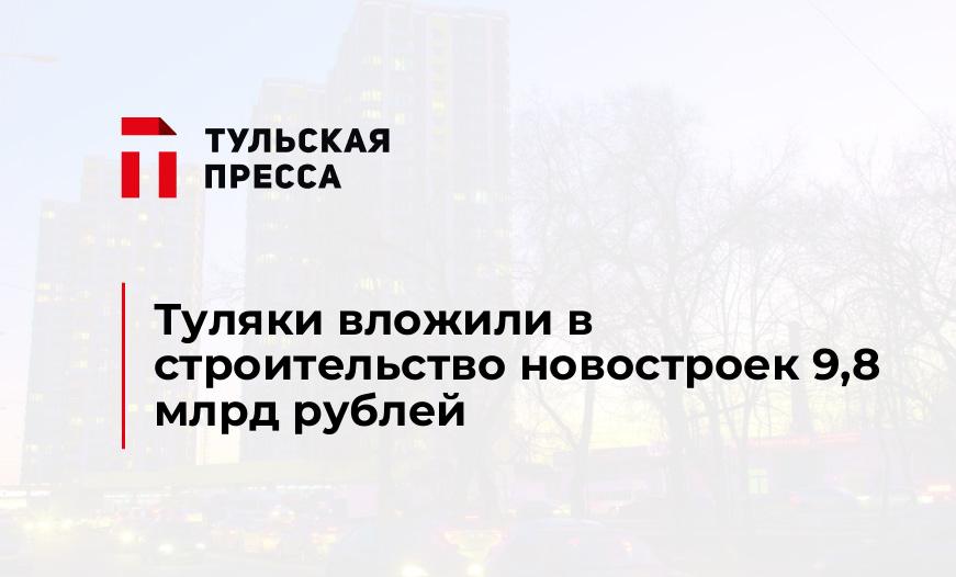 Туляки вложили в строительство новостроек 9,8 млрд рублей