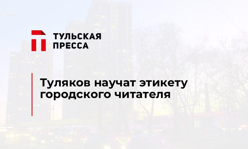 Туляков научат этикету городского читателя
