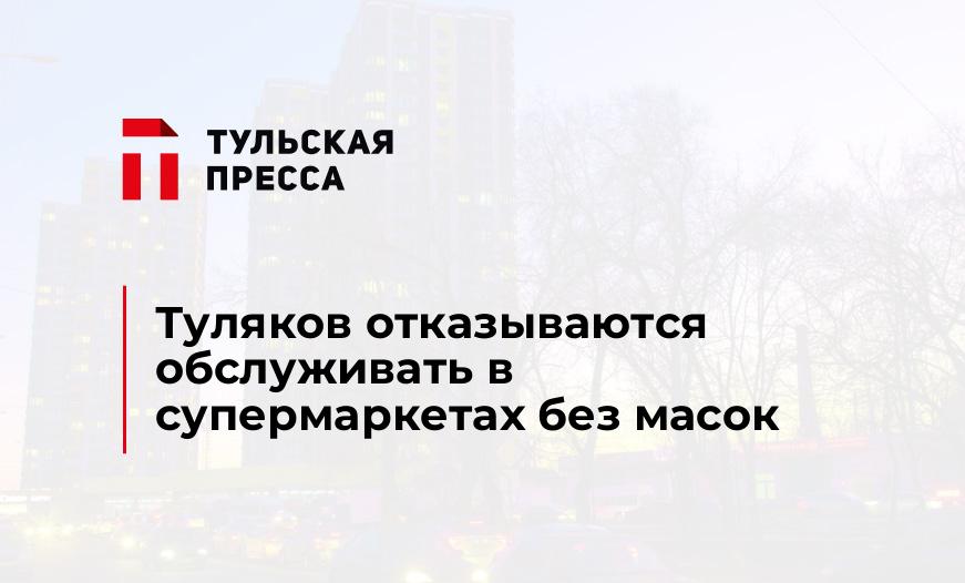 Туляков отказываются обслуживать в супермаркетах без масок