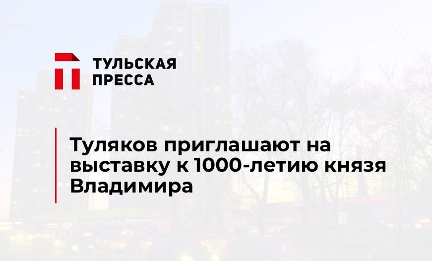 Туляков приглашают на выставку к 1000-летию князя Владимира