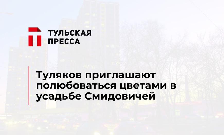 Туляков приглашают полюбоваться цветами в усадьбе Смидовичей