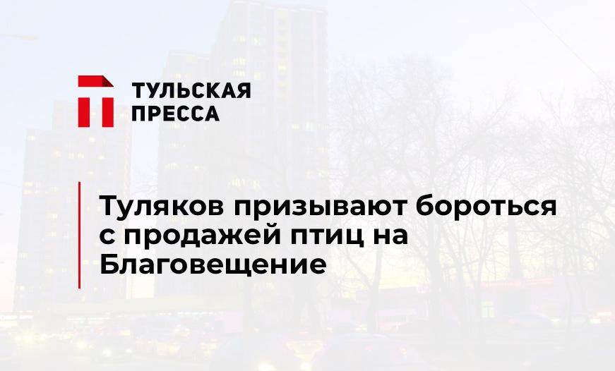 Туляков призывают бороться с продажей птиц на Благовещение