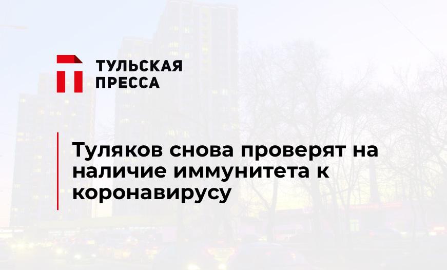 Туляков снова проверят на наличие иммунитета к коронавирусу