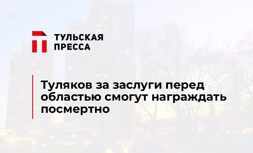 Туляков за заслуги перед областью смогут награждать посмертно