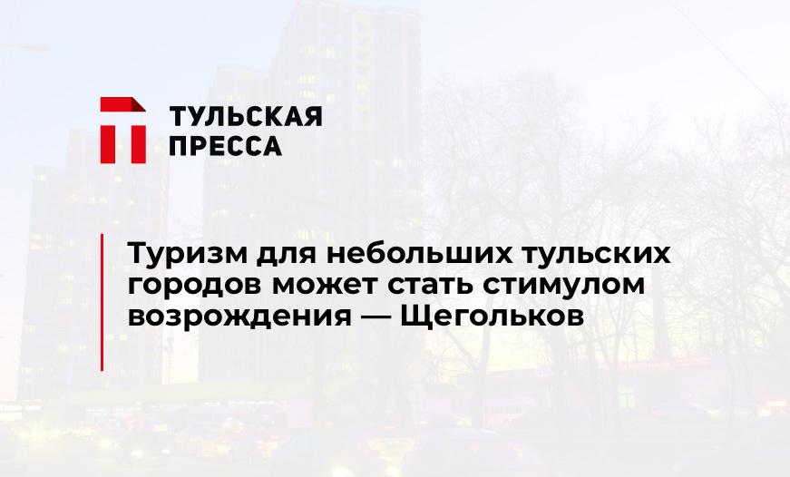 Туризм для небольших тульских городов может стать стимулом возрождения - Щегольков