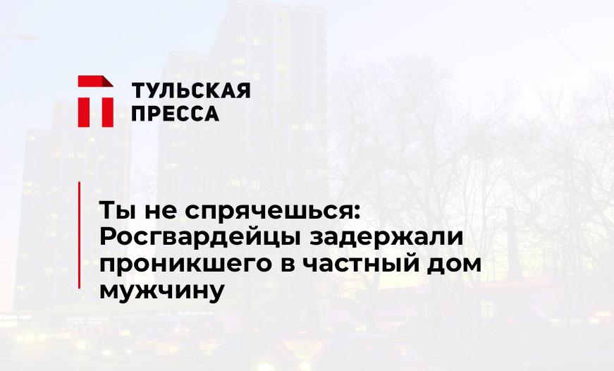 Ты не спрячешься: Росгвардейцы задержали проникшего в частный дом мужчину