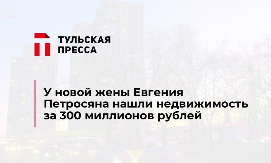 У новой жены Евгения Петросяна нашли недвижимость за 300 миллионов рублей