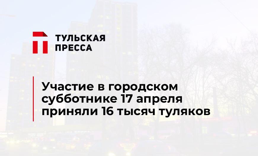Участие в городском субботнике 17 апреля приняли 16 тысяч туляков