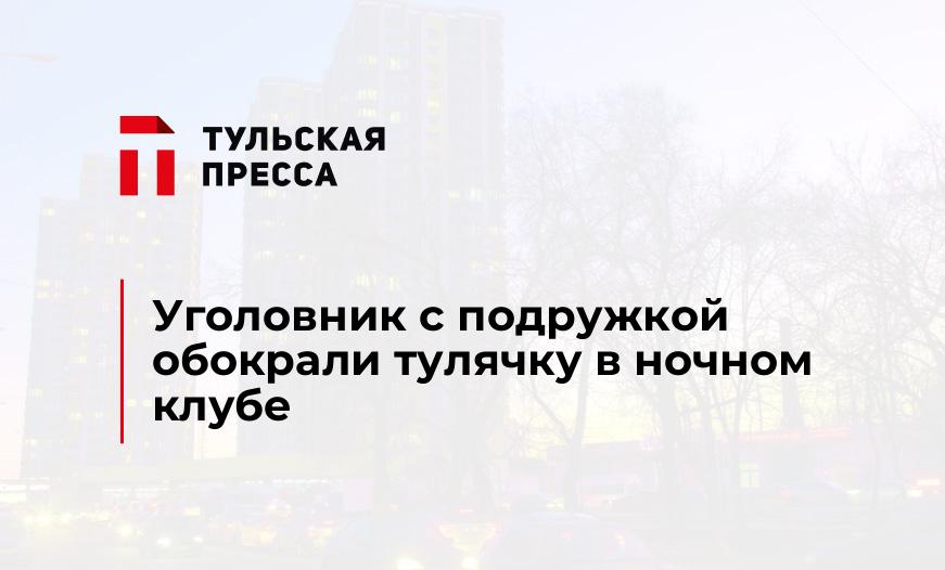 Уголовник с подружкой обокрали тулячку в ночном клубе