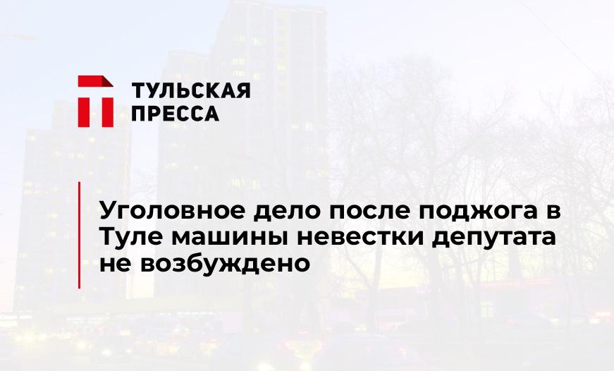 Уголовное дело после поджога в Туле машины невестки депутата не возбуждено