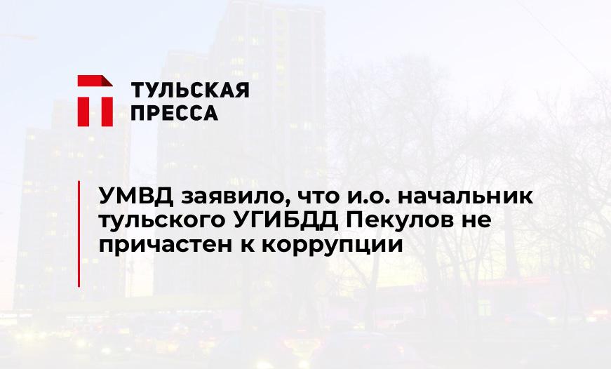 УМВД заявило, что и.о. начальник тульского УГИБДД Пекулов не причастен к коррупции