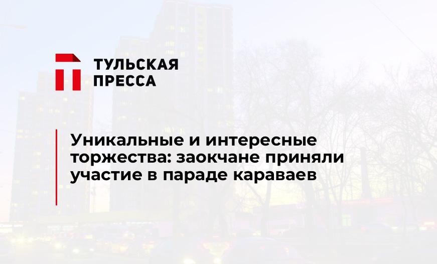 Уникальные и интересные торжества: заокчане приняли участие в параде караваев