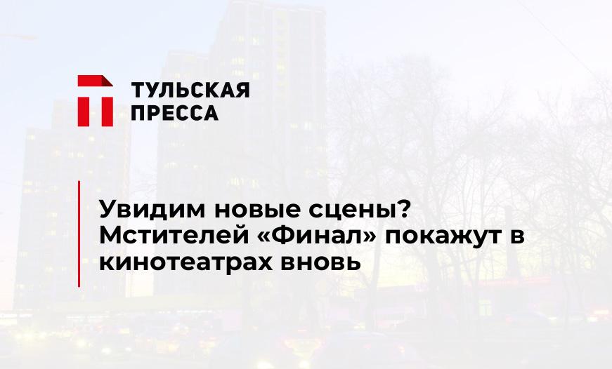 Увидим новые сцены? Мстителей "Финал" покажут в кинотеатрах вновь