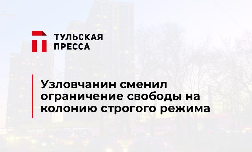 Узловчанин сменил ограничение свободы на колонию строгого режима