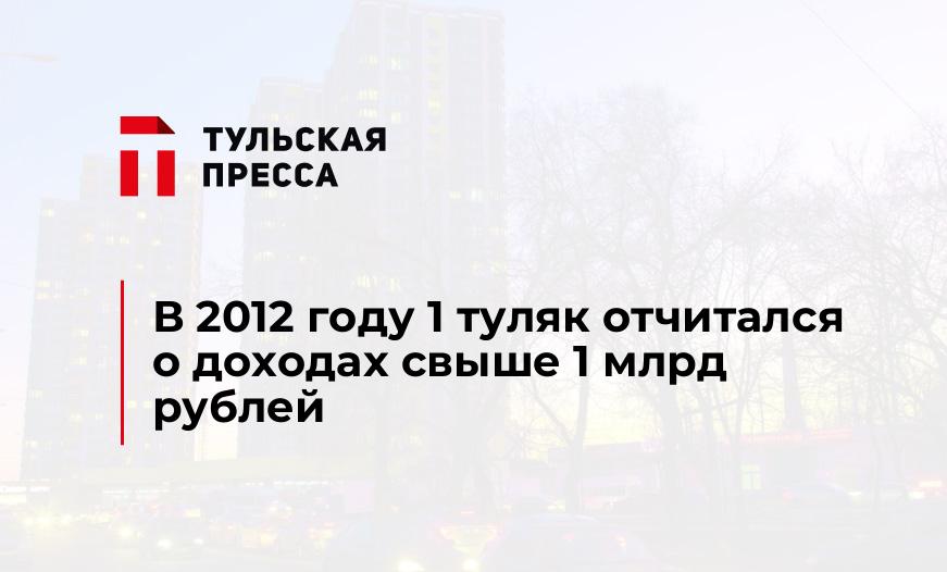 В 2012 году 1 туляк отчитался о доходах свыше 1 млрд рублей