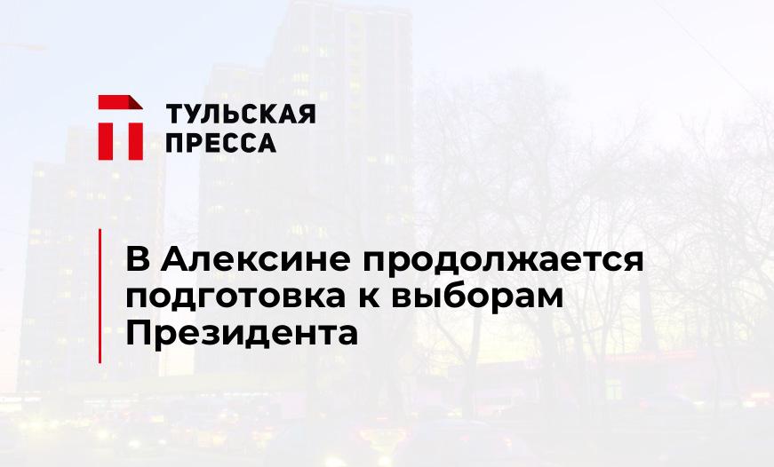 В Алексине продолжается подготовка к выборам Президента