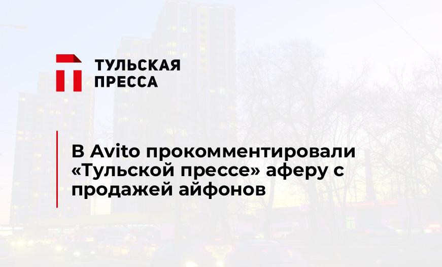 В Аvito прокомментировали "Тульской прессе" аферу с продажей айфонов