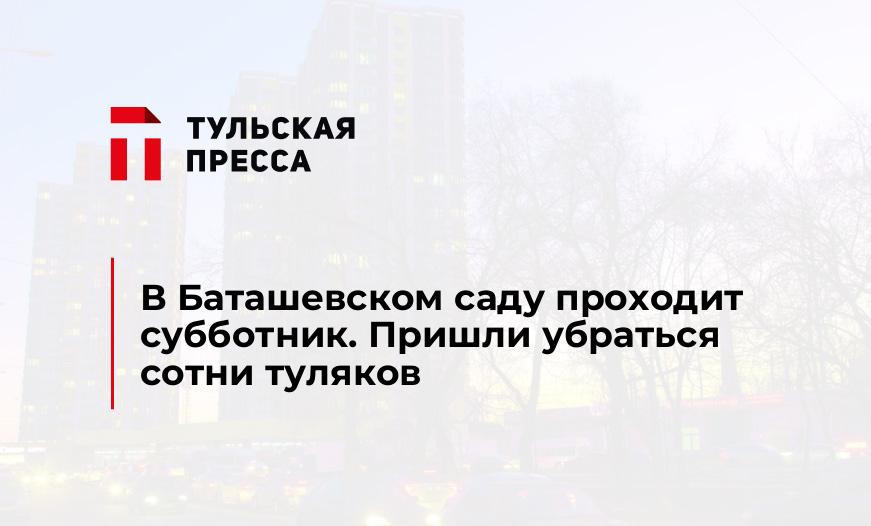 В Баташевском саду проходит субботник. Пришли убраться сотни туляков