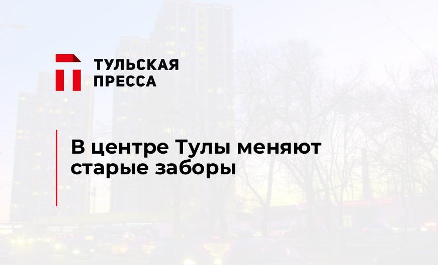 В центре Тулы меняют старые заборы