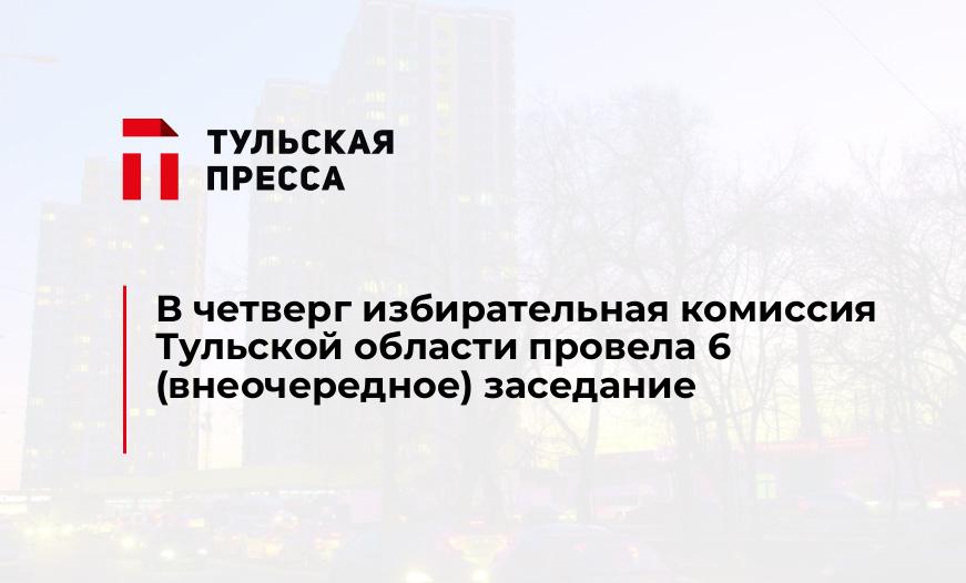 В четверг избирательная комиссия Тульской области провела 6 (внеочередное) заседание