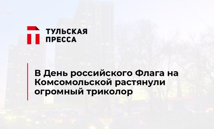 В День российского Флага на Комсомольской растянули огромный триколор