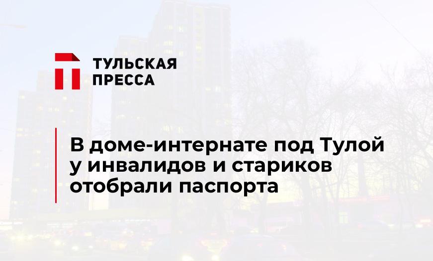 В доме-интернате под Тулой у инвалидов и стариков отобрали паспорта