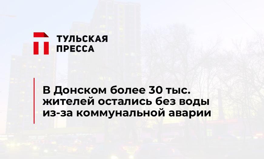 В Донском более 30 тыс. жителей остались без воды из-за коммунальной аварии
