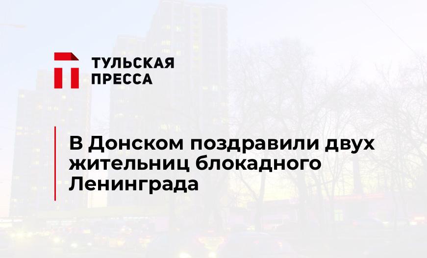 В Донском поздравили двух жительниц блокадного Ленинграда