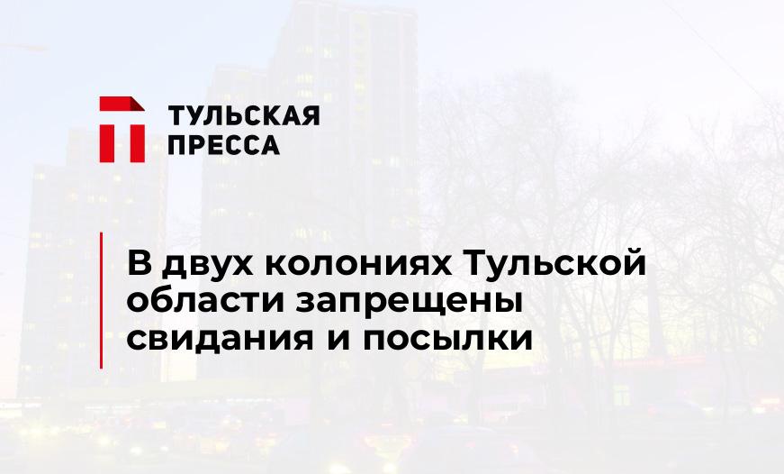 В двух колониях Тульской области запрещены свидания и посылки
