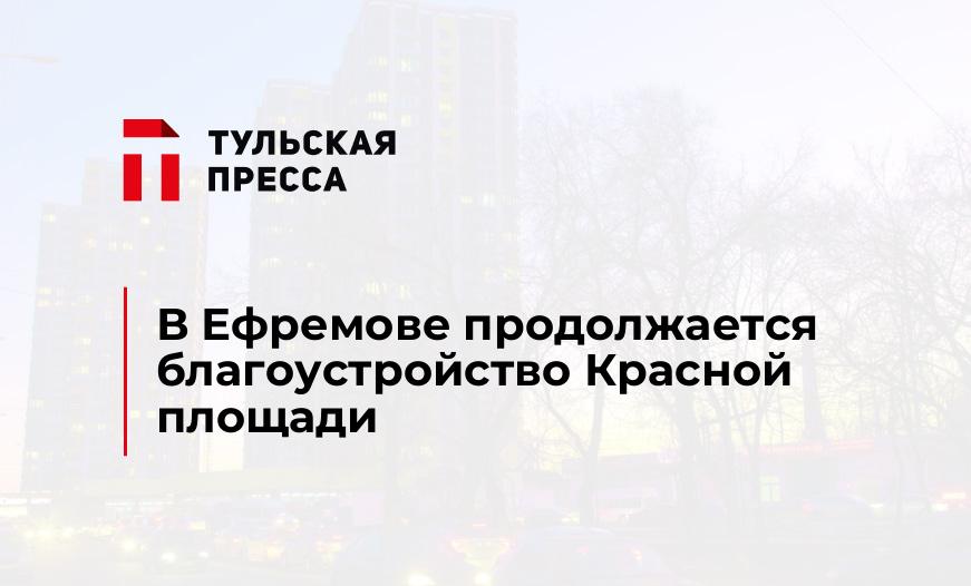 В Ефремове продолжается благоустройство Красной площади