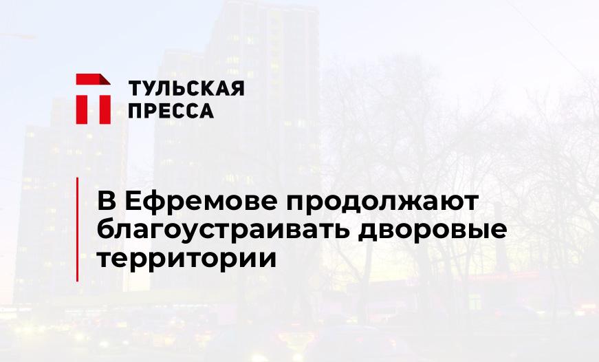 В Ефремове продолжают благоустраивать дворовые территории