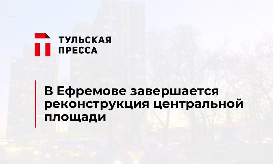 В Ефремове завершается реконструкция центральной площади