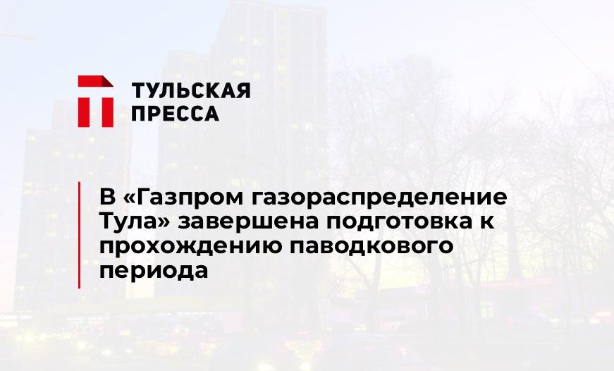 В «Газпром газораспределение Тула» завершена подготовка к прохождению паводкового периода