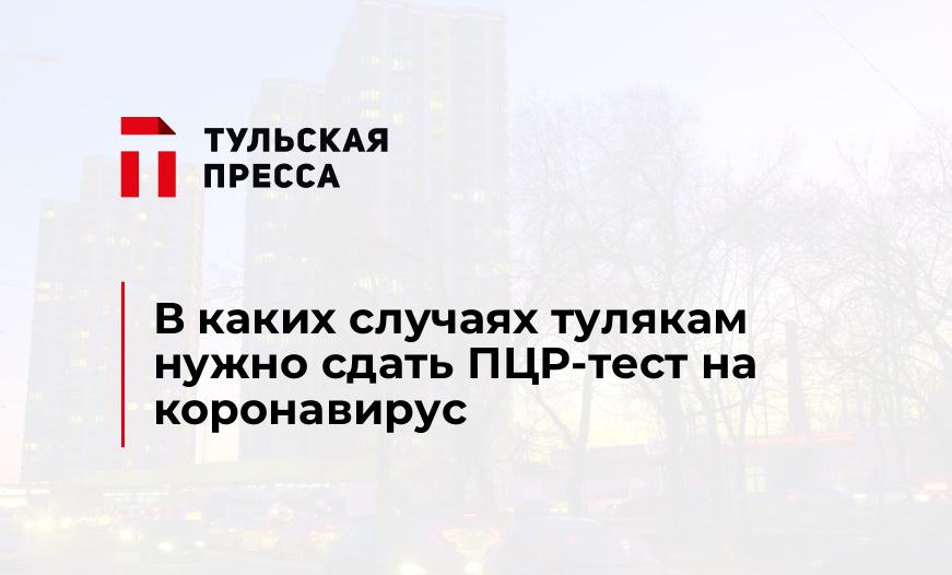 В каких случаях тулякам нужно сдать ПЦР-тест на коронавирус