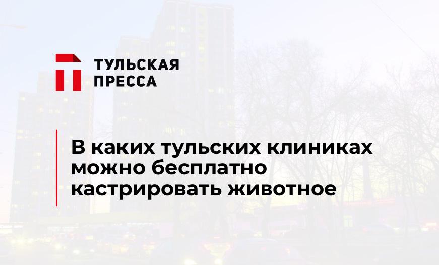 В каких тульских клиниках можно бесплатно кастрировать животное