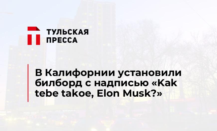 В Калифорнии установили билборд с надписью «Kak tebe takoe, Elon Musk?»