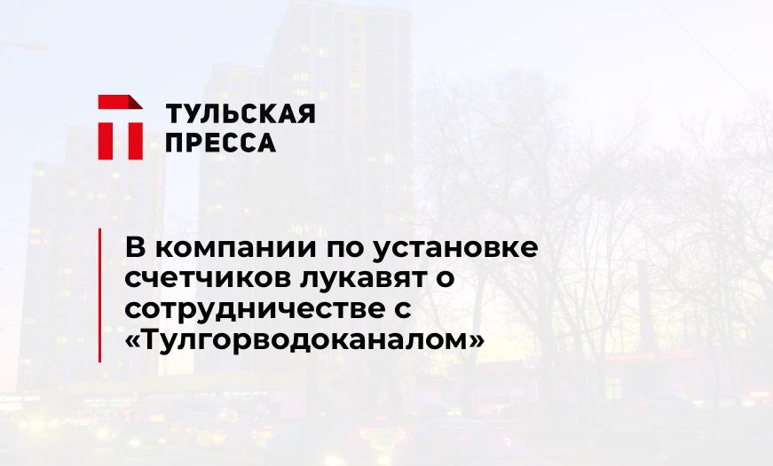 В компании по установке счетчиков лукавят о сотрудничестве с "Тулгорводоканалом"