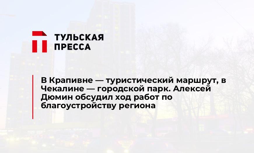 В Крапивне - туристический маршрут, в Чекалине - городской парк. Алексей Дюмин обсудил ход работ по благоустройству региона