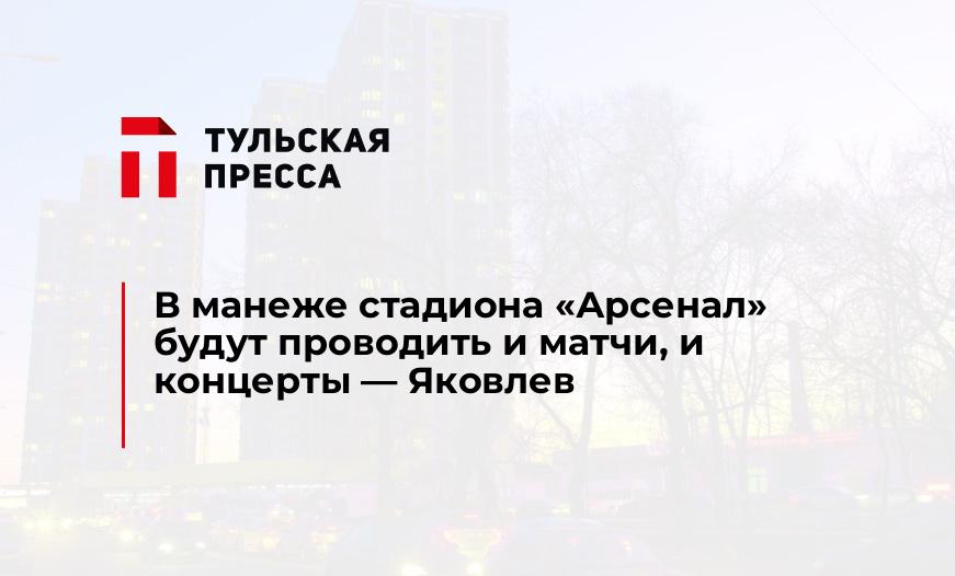 В манеже стадиона "Арсенал" будут проводить и матчи, и концерты - Яковлев