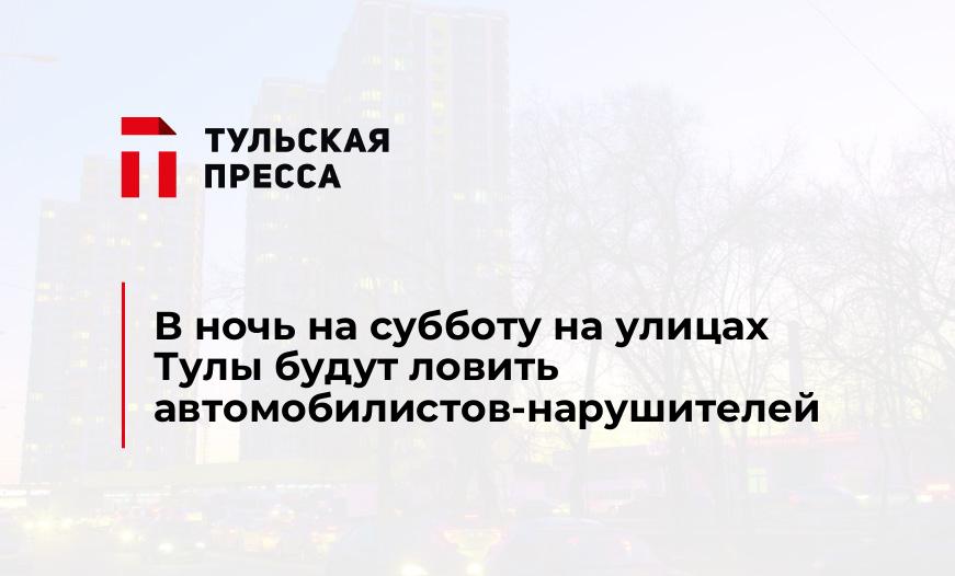 В ночь на субботу на улицах Тулы будут ловить автомобилистов-нарушителей