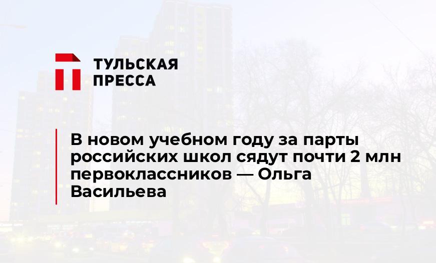 В новом учебном году за парты российских школ сядут почти 2 млн первоклассников — Ольга Васильева
