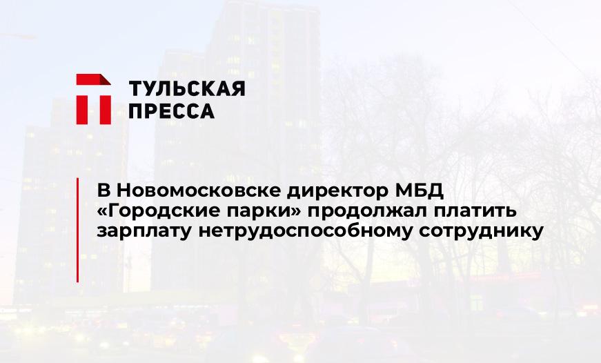 В Новомосковске директор МБД "Городские парки" продолжал платить зарплату нетрудоспособному сотруднику 